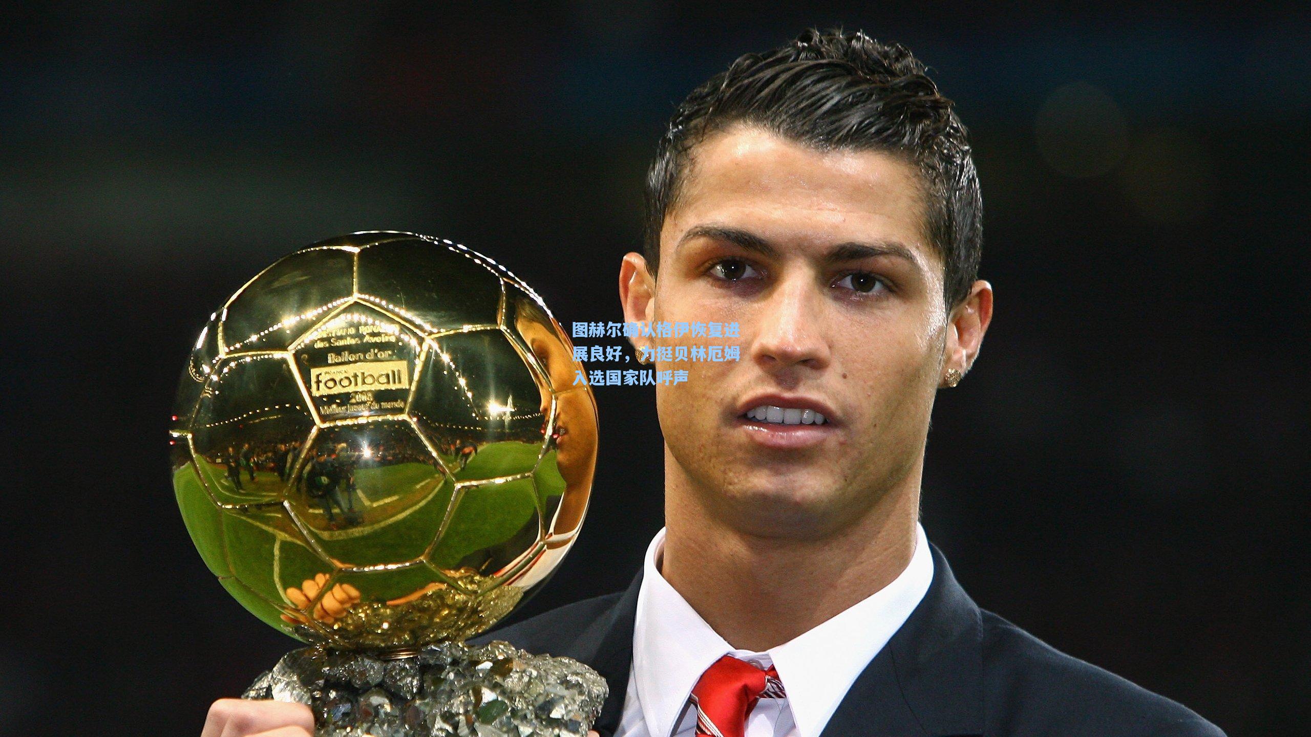 图赫尔确认格伊恢复进展良好，力挺贝林厄姆入选国家队呼声