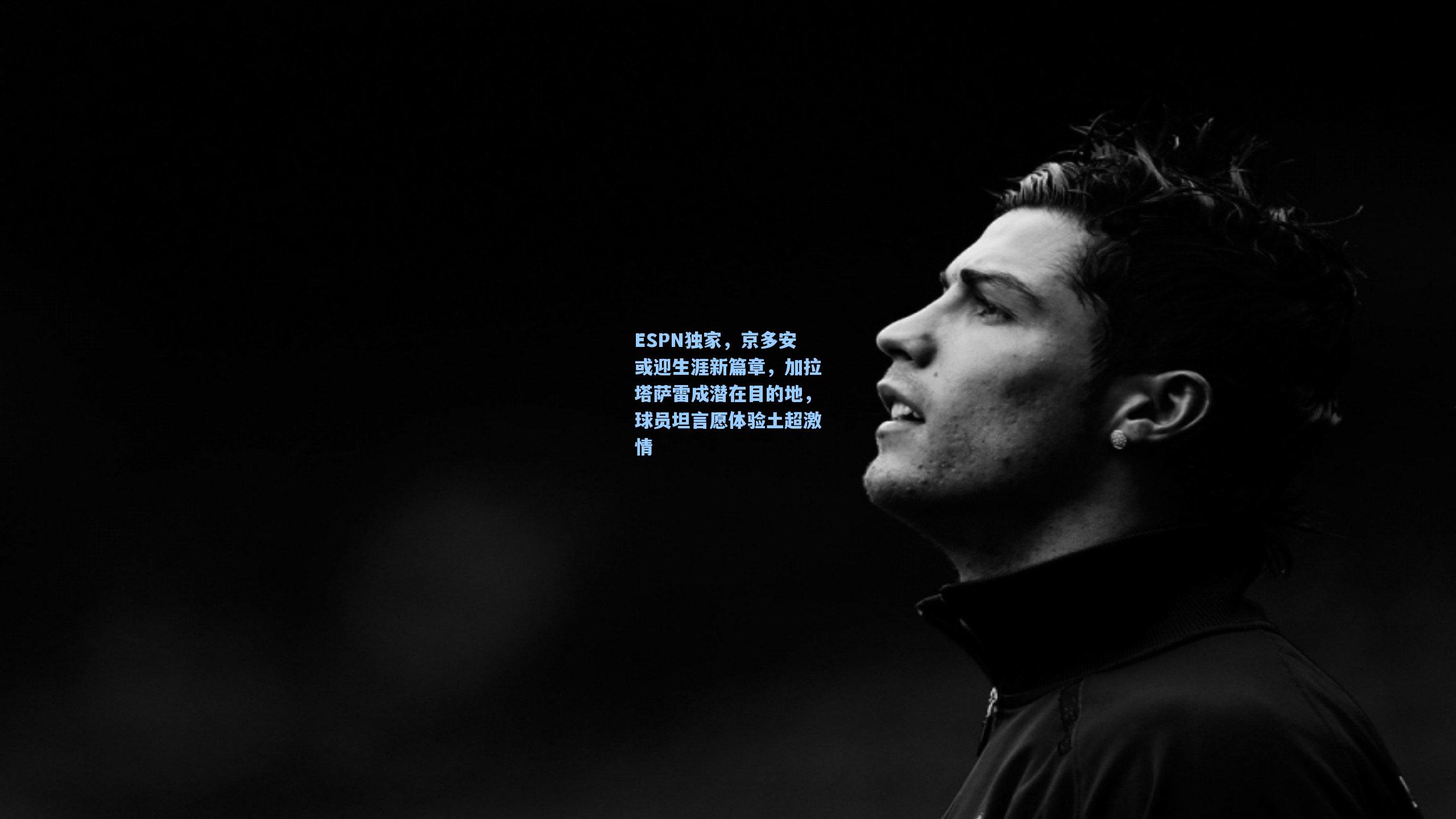ESPN独家，京多安或迎生涯新篇章，加拉塔萨雷成潜在目的地，球员坦言愿体验土超激情