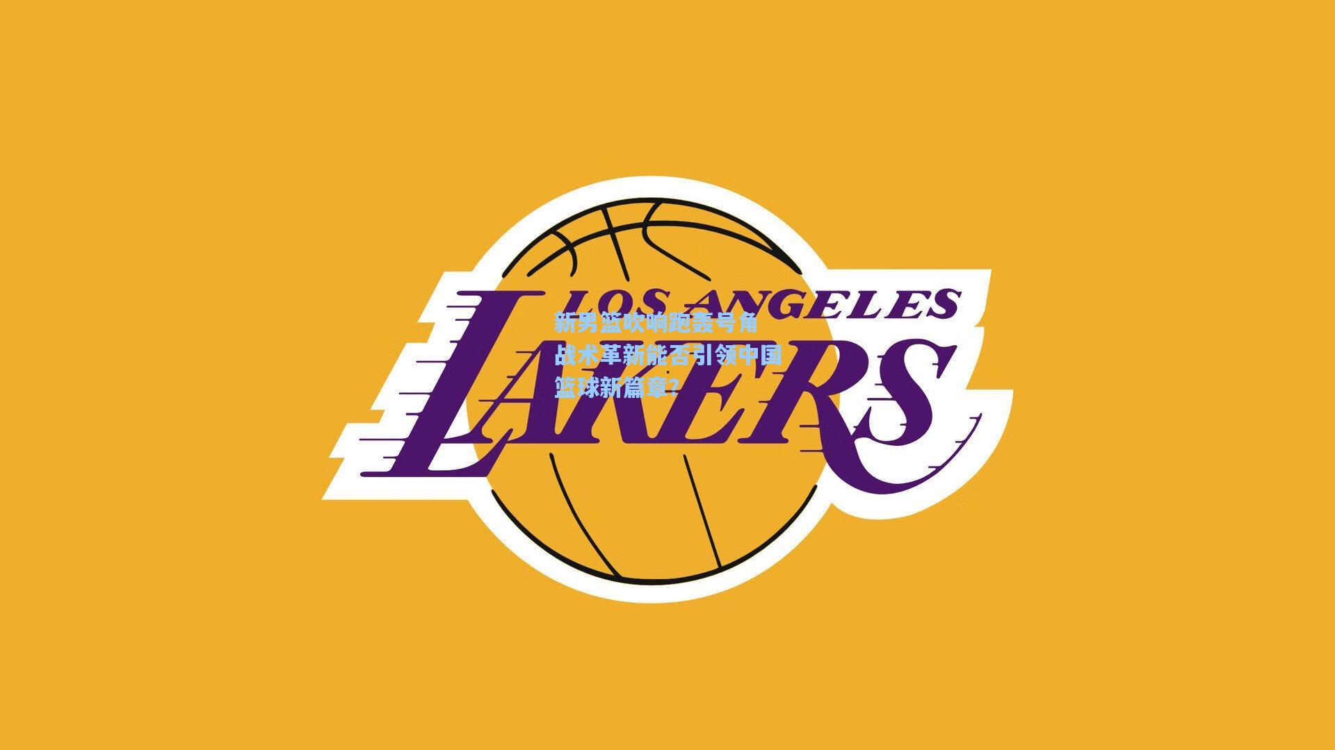 新男篮吹响跑轰号角 战术革新能否引领中国篮球新篇章？