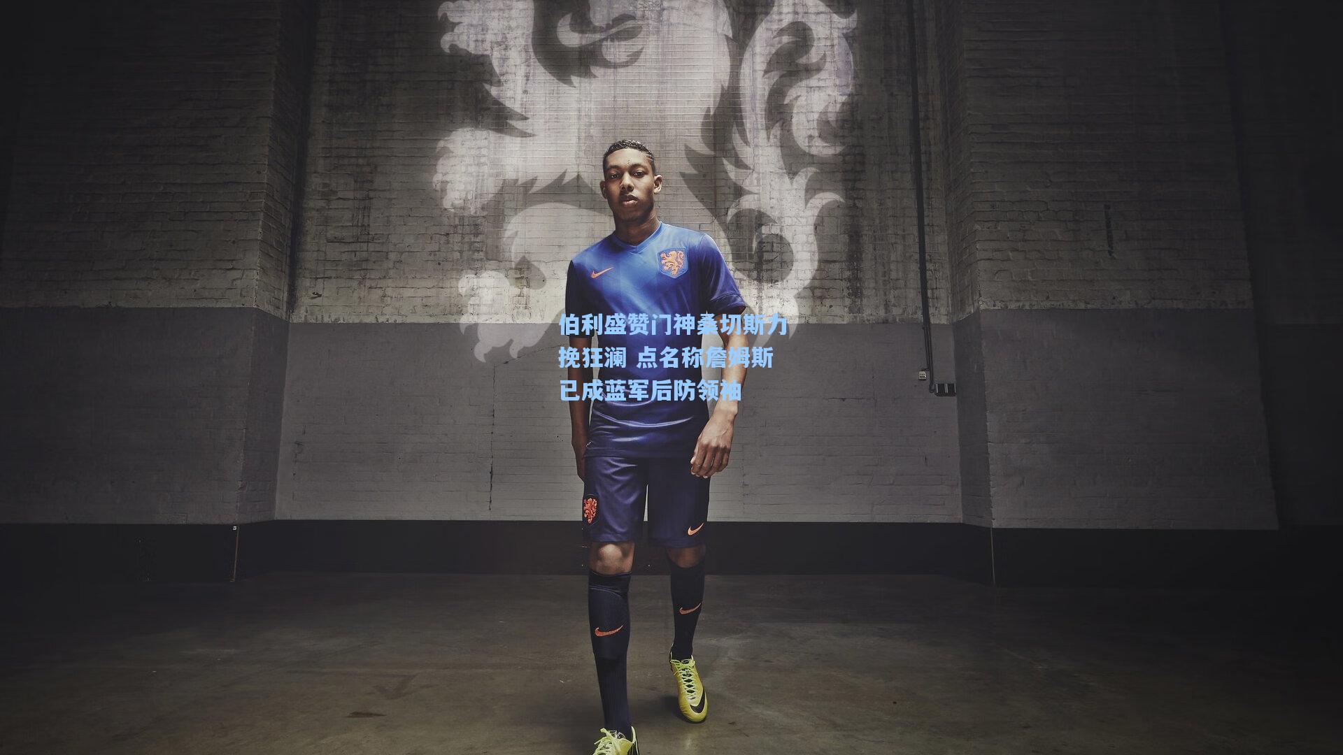 伯利盛赞门神桑切斯力挽狂澜 点名称詹姆斯已成蓝军后防领袖