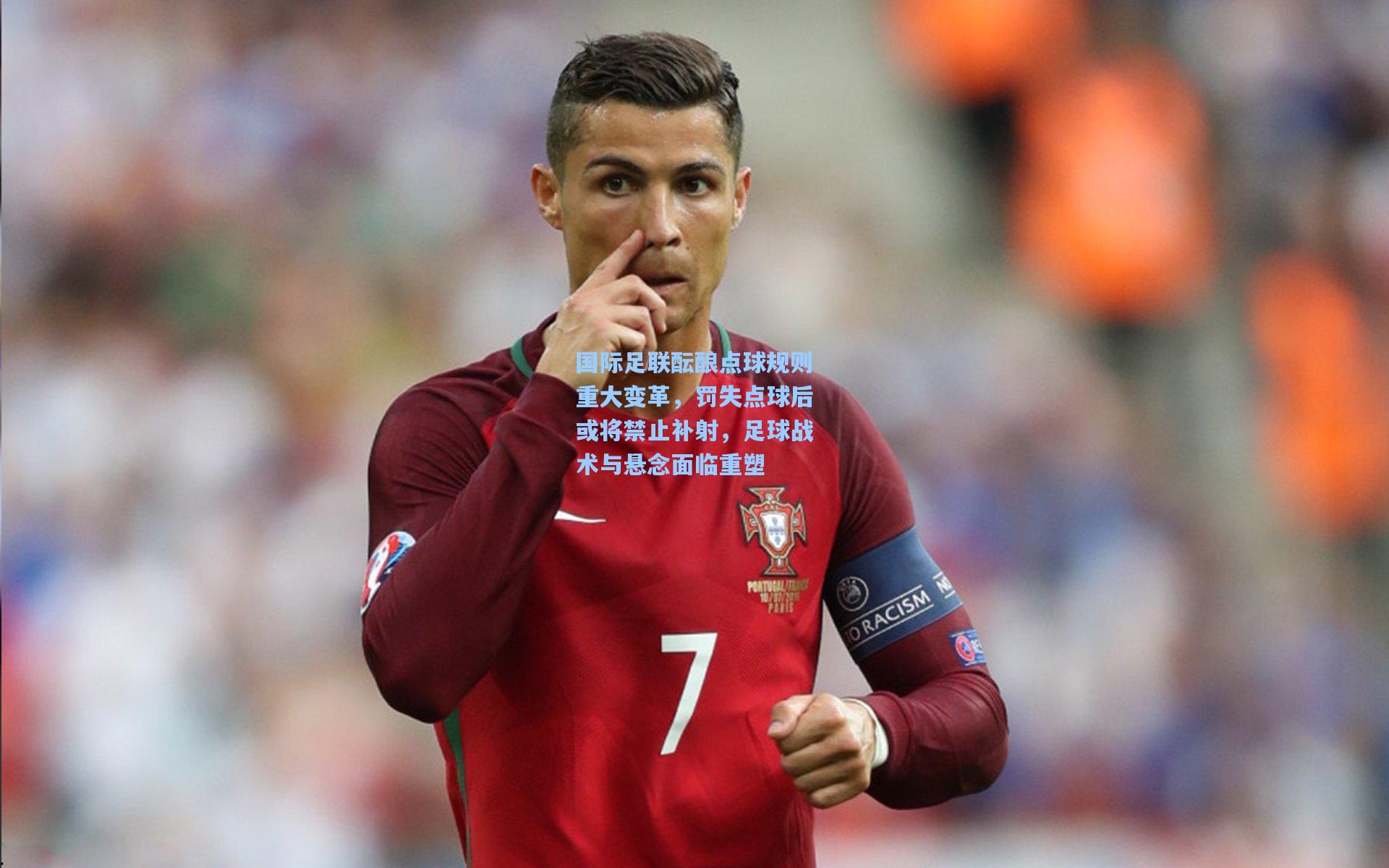 国际足联酝酿点球规则重大变革，罚失点球后或将禁止补射，足球战术与悬念面临重塑