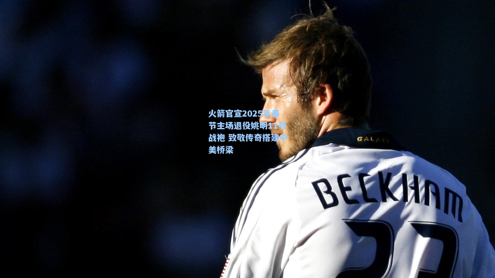 火箭官宣2025年春节主场退役姚明11号战袍 致敬传奇搭建中美桥梁