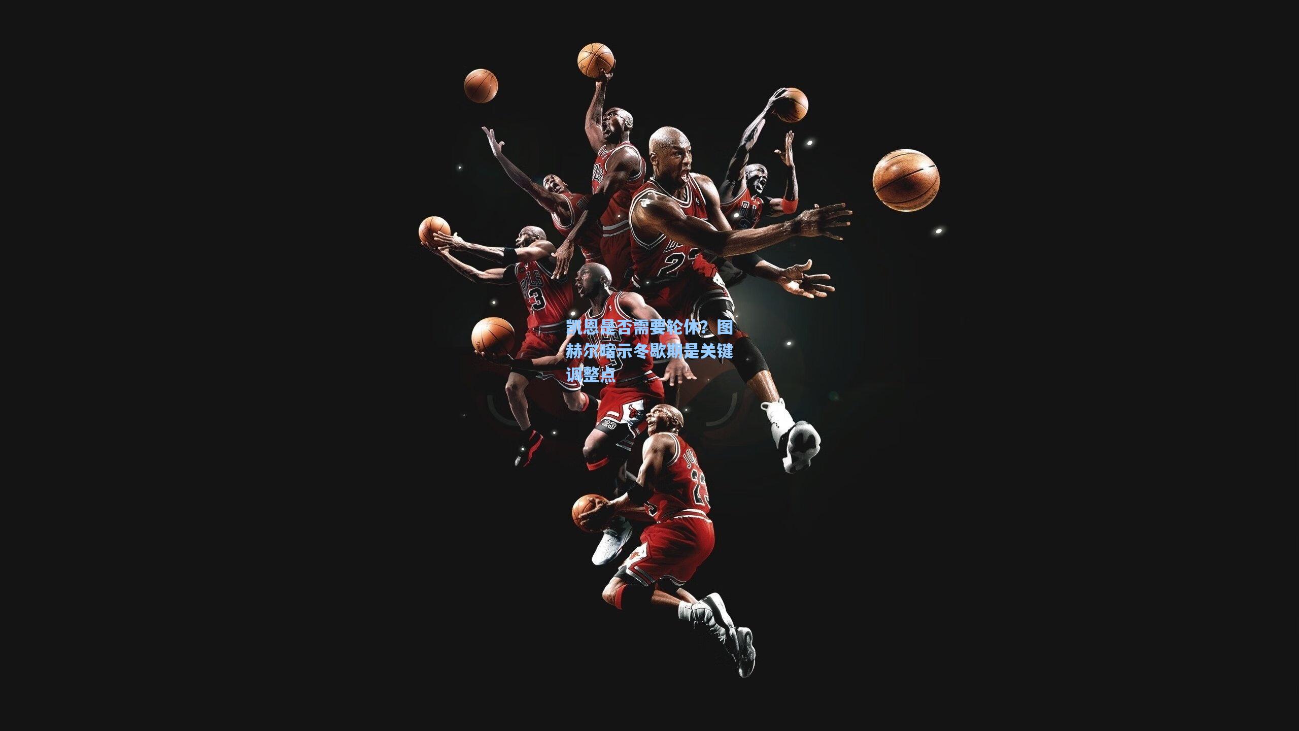 凯恩是否需要轮休？图赫尔暗示冬歇期是关键调整点