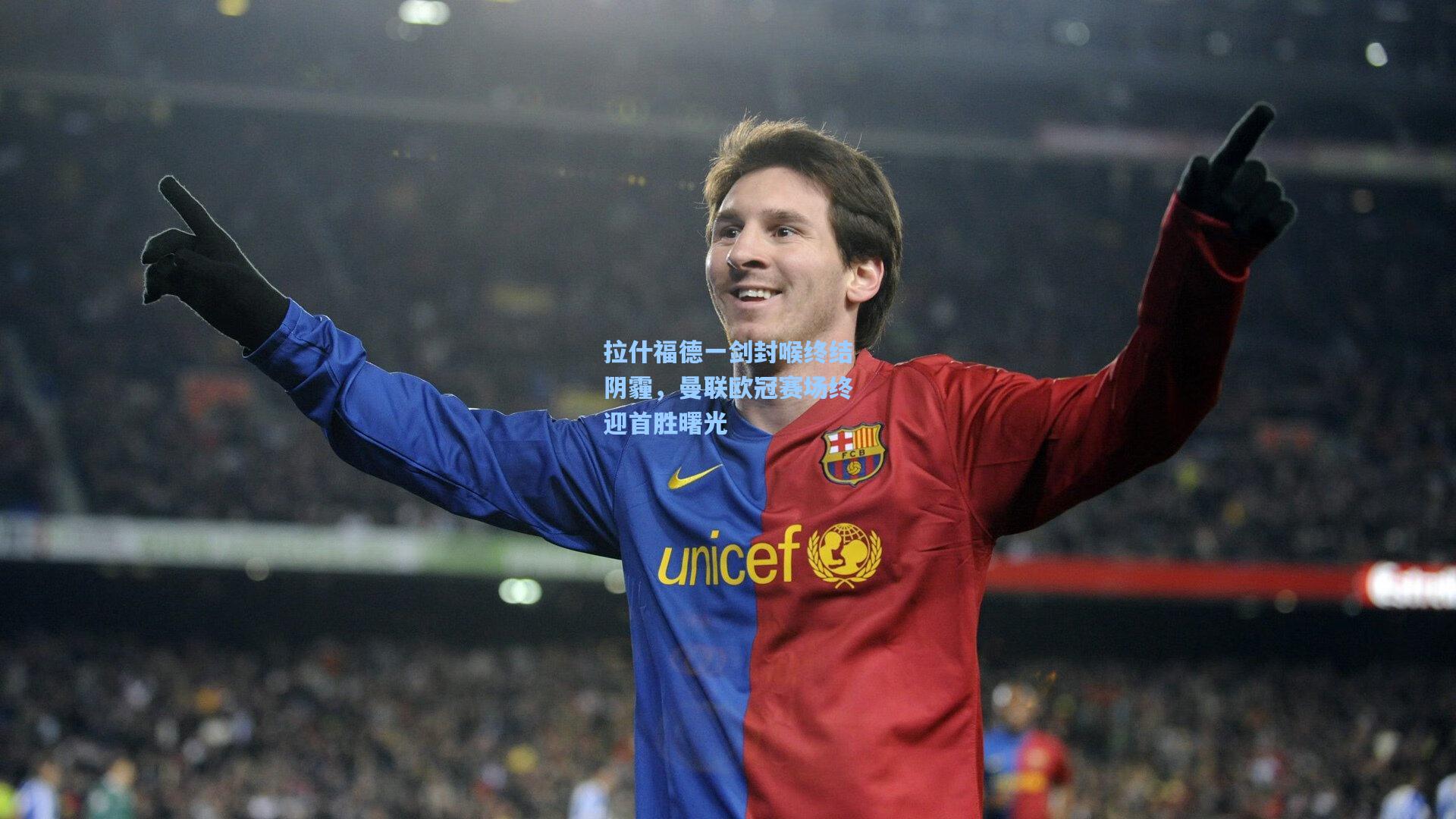 拉什福德一剑封喉终结阴霾，曼联欧冠赛场终迎首胜曙光