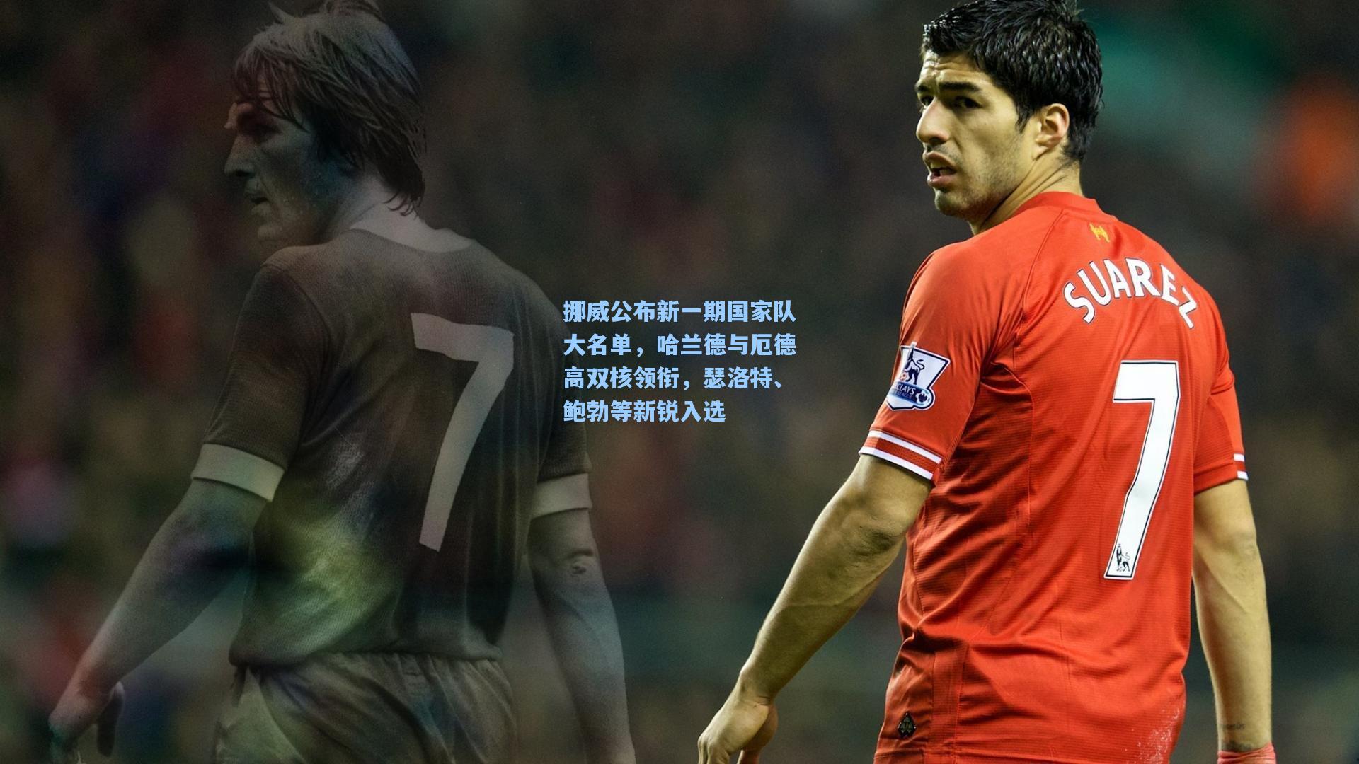 挪威公布新一期国家队大名单，哈兰德与厄德高双核领衔，瑟洛特、鲍勃等新锐入选