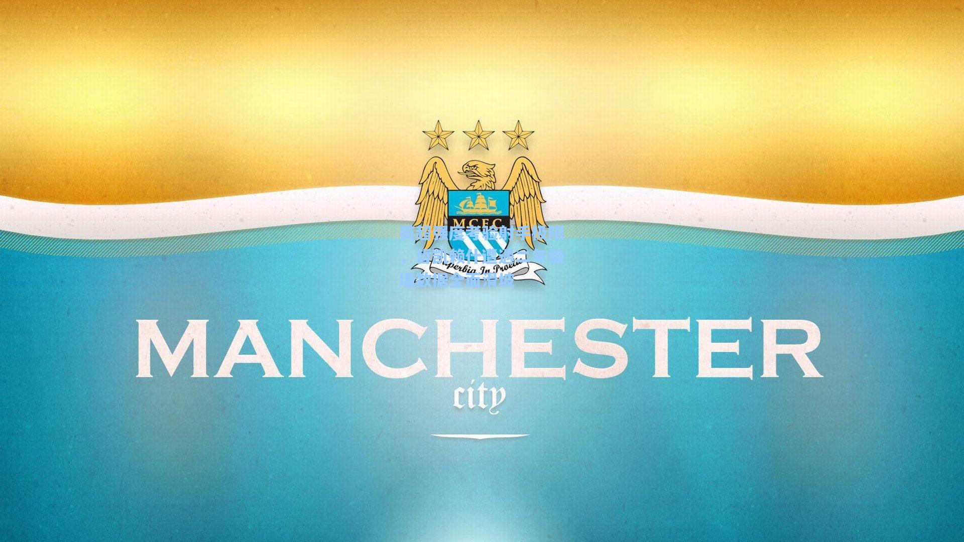 英超强度考验射手极限，哲凯赖什遭遇二年级墙数据全面滑坡