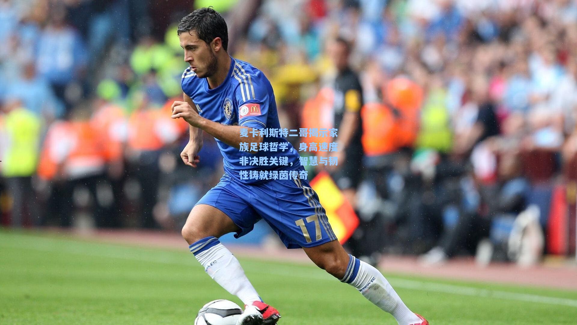 麦卡利斯特二哥揭示家族足球哲学，身高速度非决胜关键，智慧与韧性铸就绿茵传奇